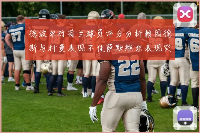 德波尔对荷兰球员评分分析赖因德斯与科曼表现不佳萨默维尔表现突出
