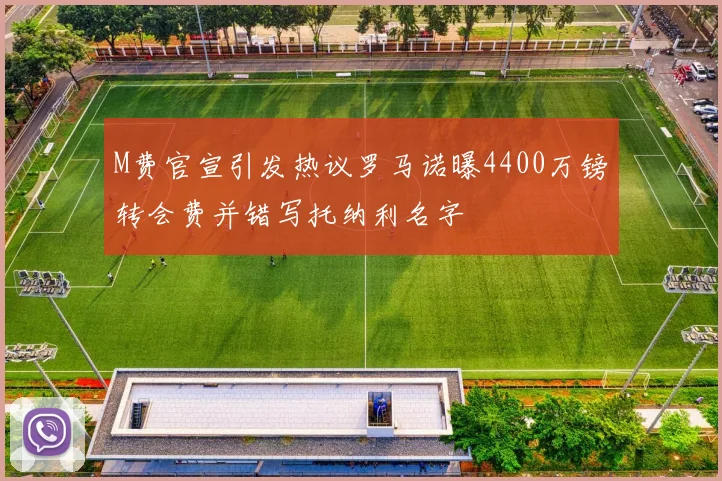 M费官宣引发热议罗马诺曝4400万镑转会费并错写托纳利名字