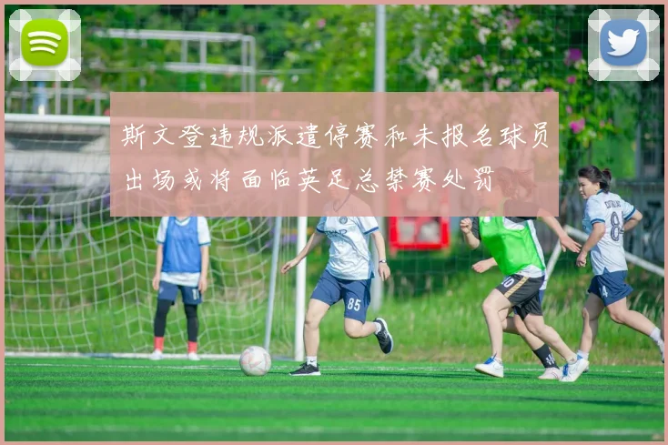 斯文登违规派遣停赛和未报名球员出场或将面临英足总禁赛处罚