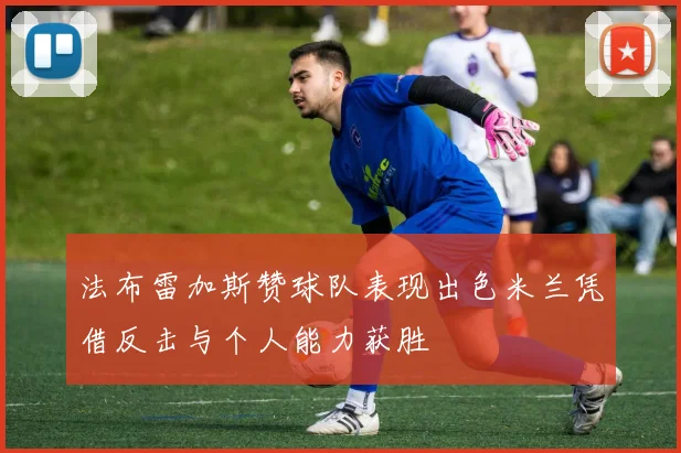 法布雷加斯赞球队表现出色米兰凭借反击与个人能力获胜