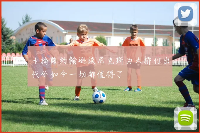 卡梅隆约翰逊谈尼克斯为大桥付出代价如今一切都值得了