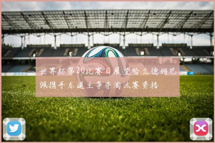 世界杯第20比赛日展望哈兰德姆巴佩携手东道主争夺淘汰赛资格