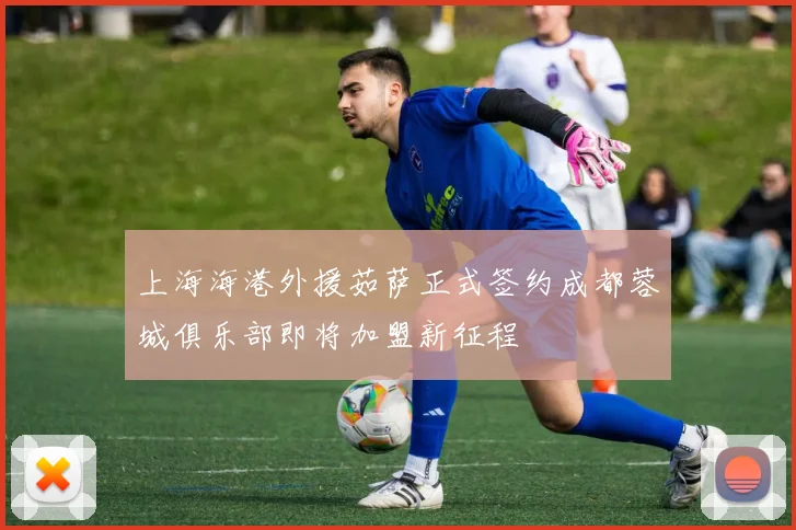 上海海港外援茹萨正式签约成都蓉城俱乐部即将加盟新征程