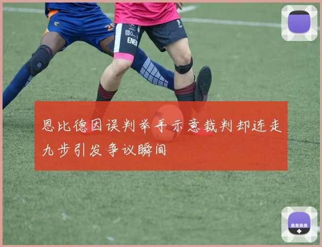 恩比德因误判举手示意裁判却连走九步引发争议瞬间
